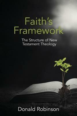 Faith's Framework: The Structure of New Testament Theology - Donald Robinson - cover