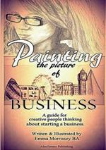 Painting The Picture Of Business: A Guide For Creative People Thinking About Starting A Business