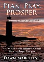 Pray, Plan, Prosper!: How to Build Your Successful Business Based on Gospel Principles