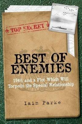 Best of Enemies: 1940, and a plot which will torpedo the special relationship - Iain Parke - cover