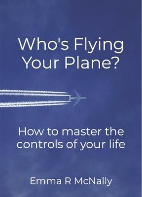 Who's Flying Your Plane?: How to master the controls of your life - Emma McNally - cover