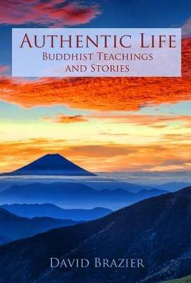 Authentic Life: Buddhist Teachings and Stories - David Brazier - cover