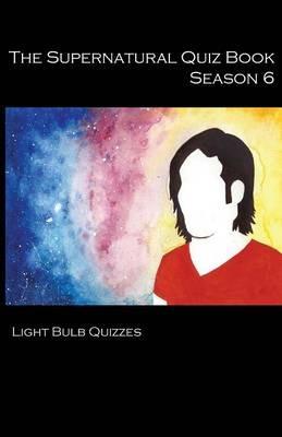 The Supernatural Quiz Book Season 6: 500 Questions and Answers on Supernatural Season - Light Bulb Quizzes - cover