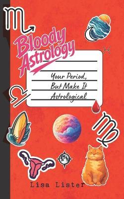 Bloody Astrology: Your Period, But Make It Astrological - Lisa Lister - cover