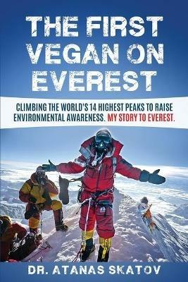The The First Vegan on Everest: Climbing the World's 14 highest peaks to raise environmental awareness. My story to Everest - Dr Atanas Skatov - cover