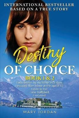 Destiny of Choice: part 1 & 2: I was beaten by my father as a slave. I escaped from home at the age of 12. I stole to live. I was trafficked. I survived. - Mary Jordan - cover