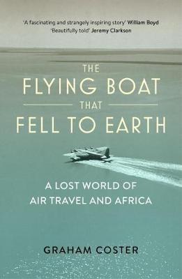 The Flying Boat That Fell to Earth: A Lost World of Air Travel and Africa - Graham Coster - cover