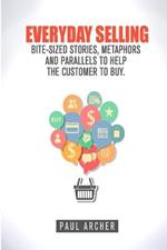 Everyday Selling: Bite-Sized Stories, Metaphors and Parallels to Help the Customer to Buy