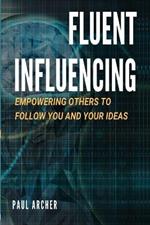 Fluent Influencing: Empowering Others to Follow You and Your Ideas