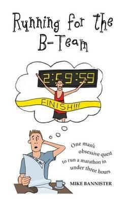 Running for the B-Team: One Man's Obsessive Quest to Run the Marathon in Under 3 Hours - Mike Bannister - cover