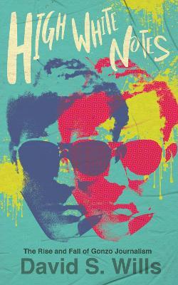 High White Notes: The Rise and Fall of Gonzo Journalism - David S. Wills - cover