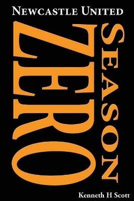 Newcastle United 1892-93 Season Zero: Record of the 1892-93 season which completed the end of the 'Ends' and the beginning of the 'United'. - Kenneth H Scott - cover