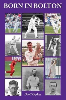 Born in Bolton: The First-Class Cricketers born in Bolton - Geoff Ogden - cover