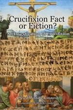 Crucifixion: Fact or Fiction?: An Investigation of Crucifixion