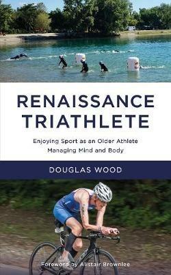 Renaissance Triathlete: Enjoying Sport as an Older Athlete, Managing Mind and Body - Douglas Wood - cover