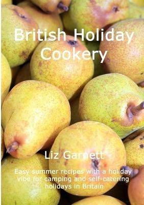 British Holiday Cookery: Easy summer recipes with a holiday vibe for camping and self-catering holidays in Britain - Liz Garnett - cover