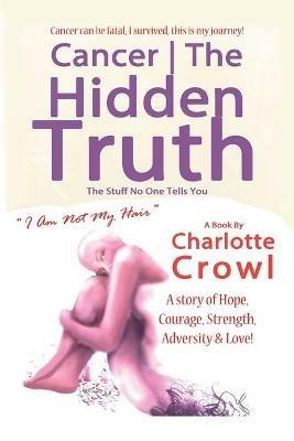 Cancer the Hidden Truth: The Stuff No One Tells You - Charlotte Crowl - cover