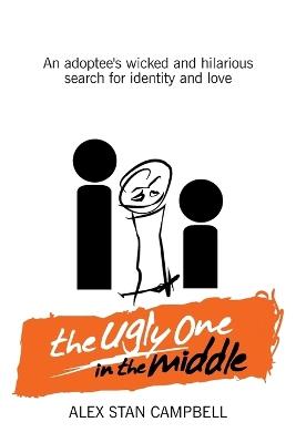 The Ugly One in the Middle: An Adoptee's Wicked and Witty Search for Identity and Love - Alex Stan Campbell - cover