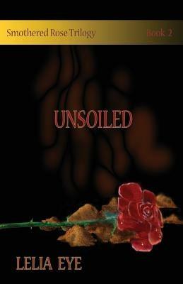 Smothered Rose Trilogy Book 2: Unsoiled - Lelia Eye - cover