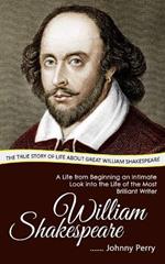 William Shakespeare: The True Story of Life about Great William Shakespeare (A Life from Beginning an Intimate Look into the Life of the Most Brilliant Writer)