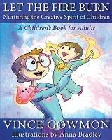 Let the Fire Burn: Nurturing the Creative Spirit of Children - Vince Gowmon - cover