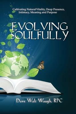 Evolving Soulfully: Cultivating Natural Vitality, Deep Presence, Intimacy, Meaning and Purpose - Dave Wali Waugh Rpc - cover
