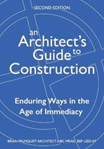 An Architect's Guide to Construction-Second Edition: Enduring Ways in the Age of Immediacy