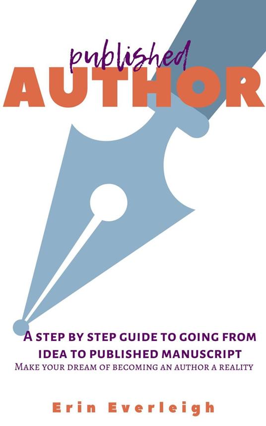Published Author: a Step-by-Step Guide to Going From Idea to Published Manuscript