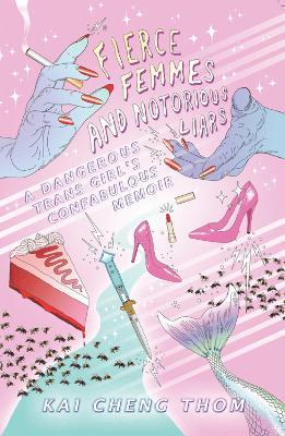 Fierce Femmes and Notorious Liars: A Dangerous Trans Girl's Confabulous Memoir - Kai Cheng Thom - cover