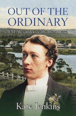 Out of the Ordinary: FM Alexander's early life: a novel - Kate Jenkins - cover