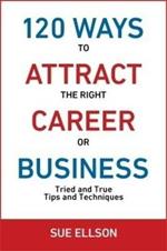 120 Ways to Attract the Right Career or Business: Tried and True Tips and Techniques