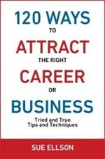 120 Ways To Attract The Right Career Or Business: Tried and True Tips and Techniques