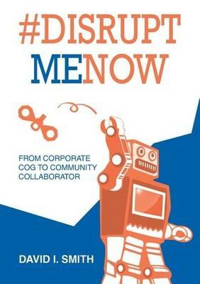 #Disrupt Me Now: From Corporate Cog to Community Collaborator - David Smith - cover