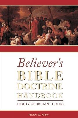 Believer's Bible Doctrine Handbook: Eighty Christian Truths - Andrew W Wilson - cover