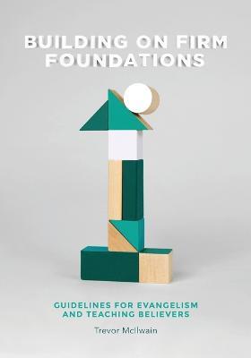 Building on Firm Foundations - Volume 1: Guidelines for Evangelism and Teaching Believers - Trevor McIlwain - cover