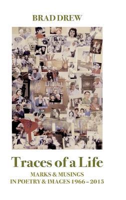 Traces of a Life: Marks & Musings in Poetry & Images 1966 - 2015 - Brad Drew - cover