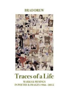 Traces of a Life: Marks & Musings in Poetry & Images 1966 - 2015 - Brad Drew - cover