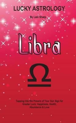 Lucky Astrology - Libra: Tapping into the Powers of Your Sun Sign for Greater Luck, Happiness, Health, Abundance & Love - Lani Sharp - cover