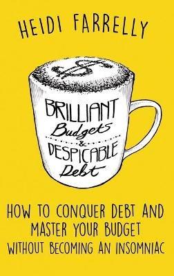 Brilliant Budgets and Despicable Debt: How to Conquer Debt and Master Your Budget - Without Becoming an Insomniac - Heidi Farrelly - cover