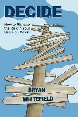 Decide: How to Manage the Risk in Your Decision Making - Bryan Whitefield - cover