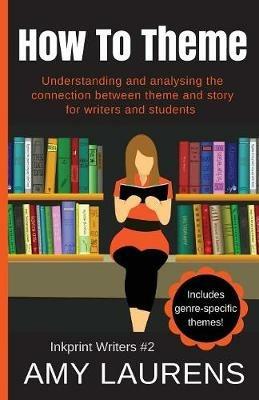 How To Theme: Understanding and Analysing the Connection Between Theme and Story for Writers And Students - Amy Laurens - cover