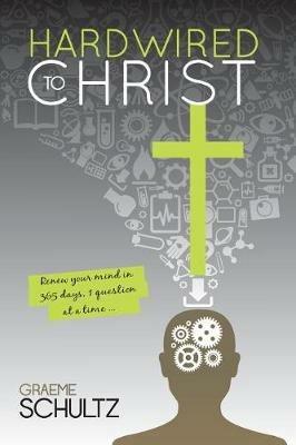 Hardwired to Christ: Renew your mind in 365 days, one question at a time. - Graeme Schultz - cover