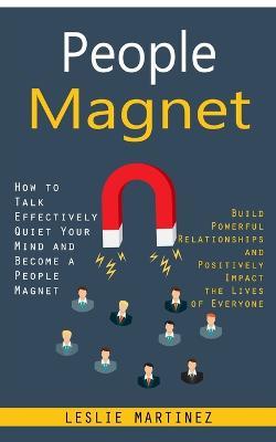 People Magnet: How to Talk Effectively Quiet Your Mind and Become a People  Magnet (Build Powerful Relationships and Positively Impact the Lives of  Everyone) - Leslie Martinez - Libro in lingua inglese 