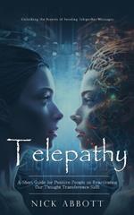 Telepathy: Unlocking the Secrets of Sending Telepathic Messages (A Short Guide for Positive People on Reactivating Our Thought Transference Skill)