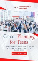 Career Planning for Teens: A Comprehensive Guide to Career Planning (A Comprehensive Guide for Teens on Planning and Achieving Their Career Goals)