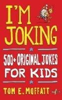 I'm Joking: 500+ Original Jokes for Kids - Tom E Moffatt - cover