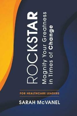 Rockstar: Magnify Your Greatness in Times of Change for Healthcare Leaders - Sarah McVanel - cover