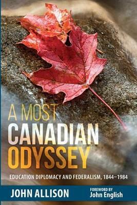 A Most Canadian Odyssey: Education Diplomacy and Federalism, 1844-1984 - John Allison - cover