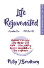 Life Rejuvenated: Getting your mind and life back on track ... after leaving behind expectations and oughtism