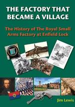 The Factory that Became a Village: The History of the Royal Small Arms Factory at Enfield Lock
